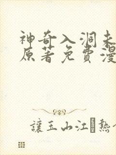 神奇入洞未删减原著免费漫画