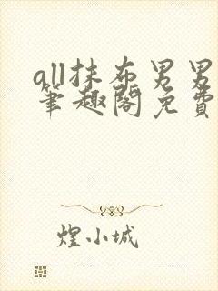 all抹布男男笔趣阁免费阅读原神