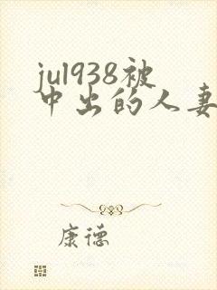 jul938被中出的人妻番号
