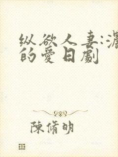 纵欲人妻:浓厚的爱日剧