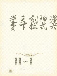 逆天剑神漫画免费下拉式六漫画