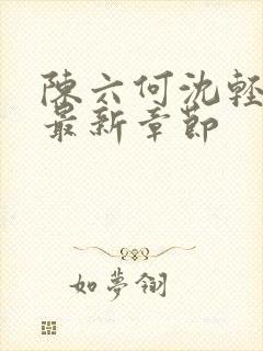 陈六何沈轻舞 最新章节