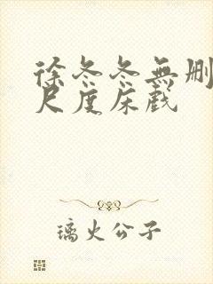 徐冬冬无删减大尺度床戏