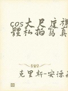 cos大尺度裸体私拍写真