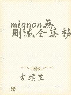 mignon无删减全集动漫