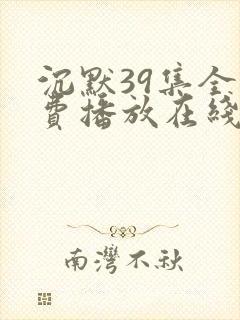 沉默39集全免费播放在线观看