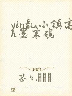 yin乱小镇高h墨寒砚