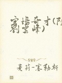 官场奇才(陆羽刘云峰)