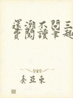 还潮不问三九免费阅读笔趣阁