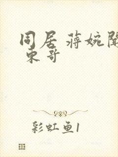 同居 蒋婉闻烬 东哥