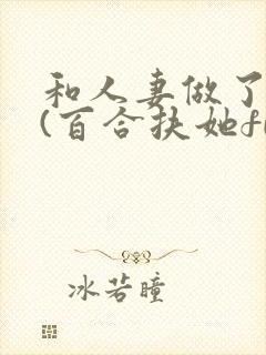 和人妻做了之后(百合扶她futa