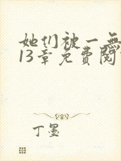 她们被一无所知13章免费阅读笔趣阁