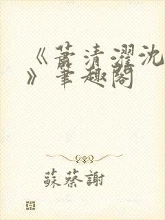 《萧清濯沈令柔》笔趣阁