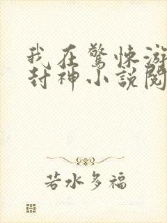 我在惊悚游戏里封神小说阅读