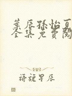 叶辰孙怡夏若雪全集免费阅读封面