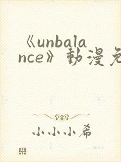 《unbalance》动漫免费观看