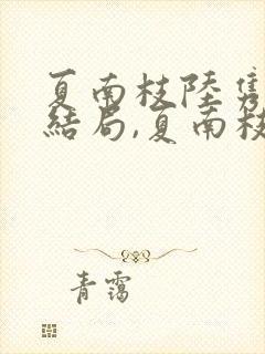 夏南枝陆隽深大结局,夏南枝被烧死了