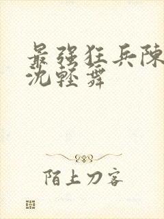 最强狂兵陈六何沈轻舞