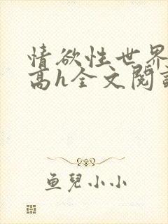 情欲性世界np高h全文阅读