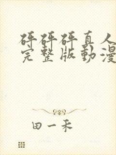 砰砰砰真人观看完整版动漫在线