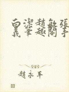 白洁赵敏张倩高义笔趣阁手机版少好白洁