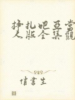 挣扎吧亚当君真人版全集观看免费