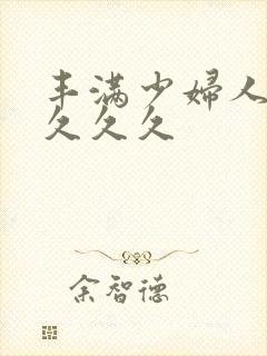 丰满少妇人妻久久久久