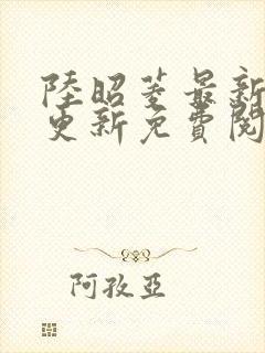 陆昭菱最新章节更新免费阅读小说