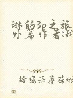 琳的3p之旅番外篇作者:我妻如奴的最