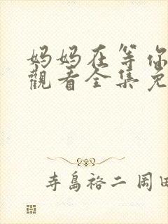 妈妈在等你在线观看全集免费播放