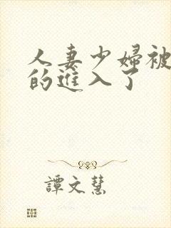 人妻少妇被猛烈的进入了