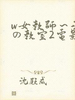 w女教师～淫辱の教室2电影