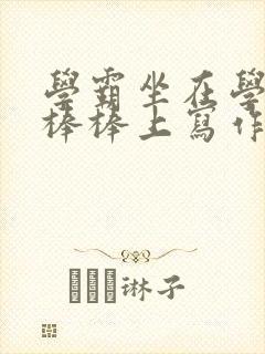 学霸坐在学渣的棒棒上写作业