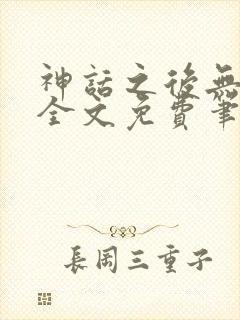 神话之后无弹窗全文免费笔趣阁