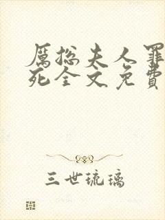 厉总夫人罪不至死全文免费