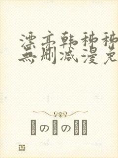 漂亮韩秭秭漫画无删减漫免费