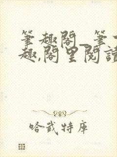 笔趣阁_笔下之趣,阁里阅读