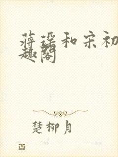 蒋瑶和宋初衍笔趣阁