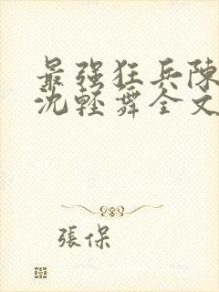 最强狂兵陈六何沈轻舞全文阅读封面