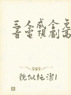 三人成全免费观看电视剧高清一