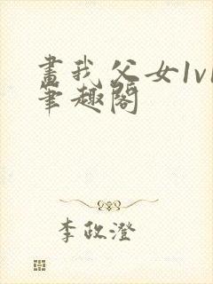 画我父女1v1笔趣阁