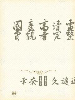 国产高清电影免费观看完整版在线