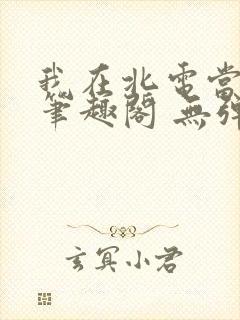 我在北电当教兽笔趣阁 无弹窗封面