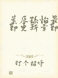 叶辰孙怡最新章节更新章节列表封面