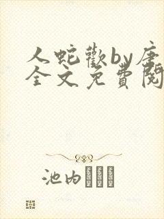 人蛇欢by唐棠全文免费阅读