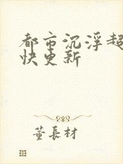 都市沉浮超前超快更新