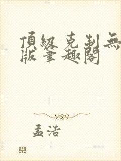 顶级克制无删减版笔趣阁