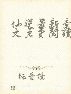 仙逆最新章节全文免费阅读无弹窗