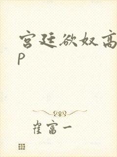 宫廷欲奴高hnp