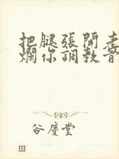 把腿张开老子臊烂你调教骨科男男封面